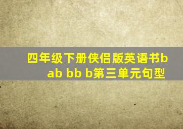 四年级下册侠侣版英语书bab bb b第三单元句型